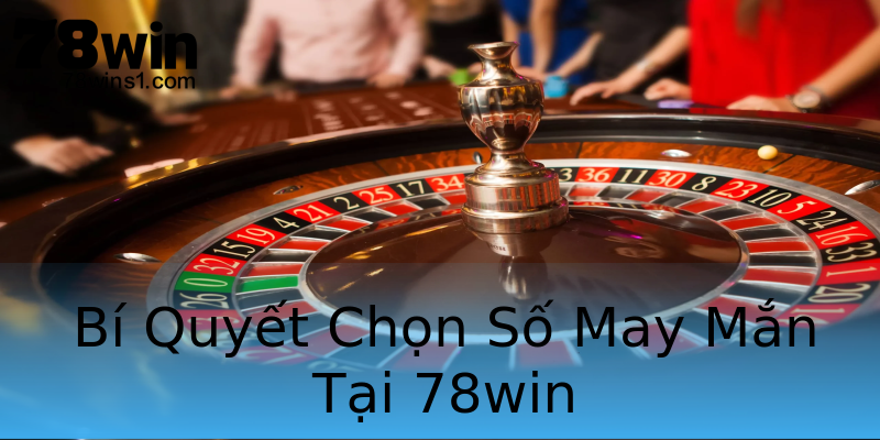 Bí Quyết Chọn Số May Mắn Tại 78win Bí Quyết Chọn Số May Mắn Tại 78win