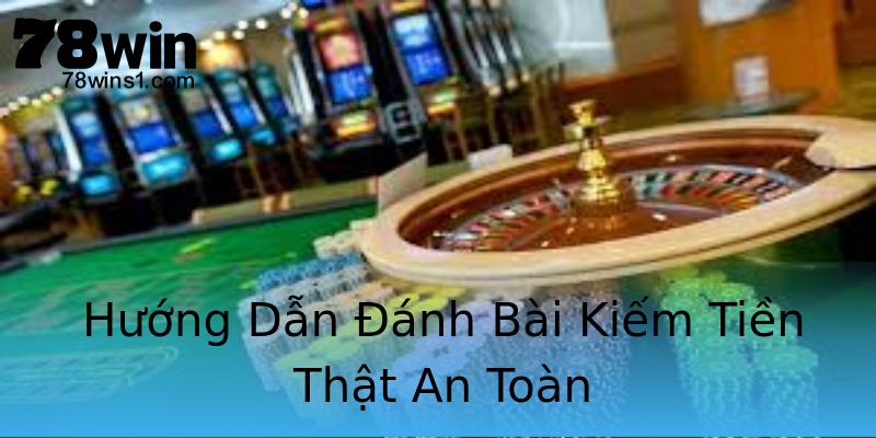 Hướng Dẫn Đánh Bài Kiếm Tiền Thật An Toàn Hướng Dẫn Đánh Bài Kiếm Tiền Thật An Toàn