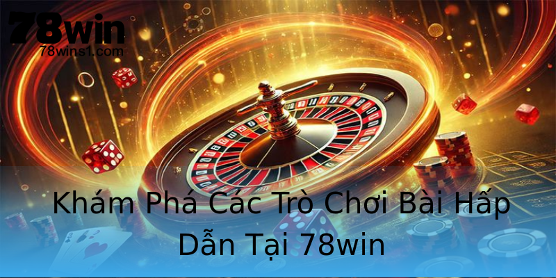 Khám Phá Các Trò Chơi Bài Hấp Dẫn Tại 78win Khám Phá Các Trò Chơi Bài Hấp Dẫn Tại 78win