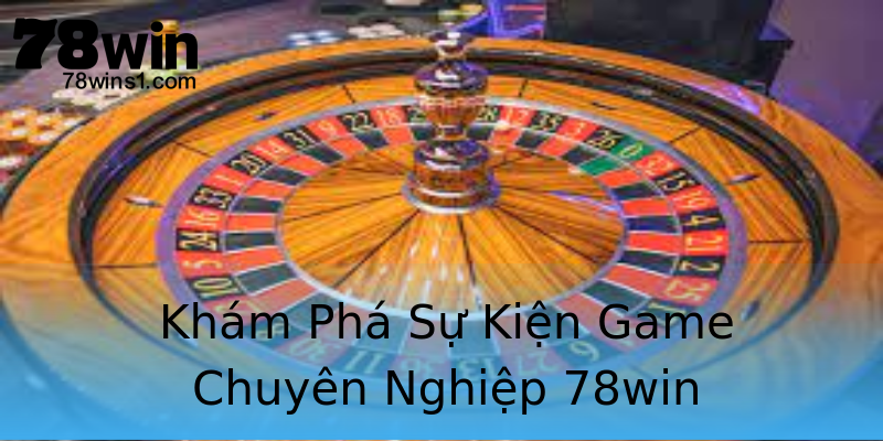 Khám Phá Sự Kiện Game Chuyên Nghiệp 78win Khám Phá Sự Kiện Game Chuyên Nghiệp 78win