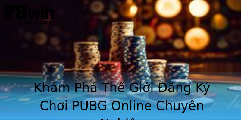 Khám Phá Thế Giới Đăng Ký Chơi PUBG Online Chuyên Nghiệp Khám Phá Thế Giới Đăng Ký Chơi PUBG Online Chuyên Nghiệp