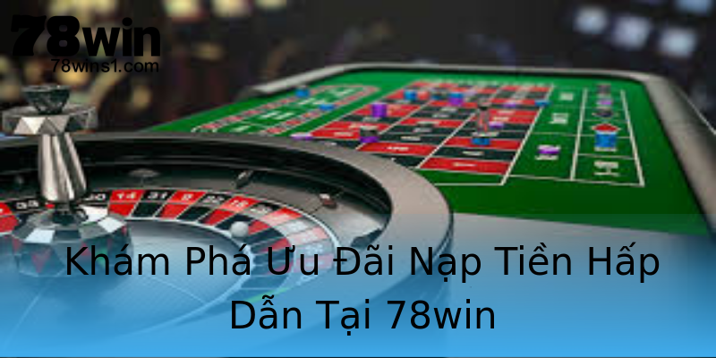 Khám Phá Ưu Đãi Nạp Tiền Hấp Dẫn Tại 78win Khám Phá Ưu Đãi Nạp Tiền Hấp Dẫn Tại 78win