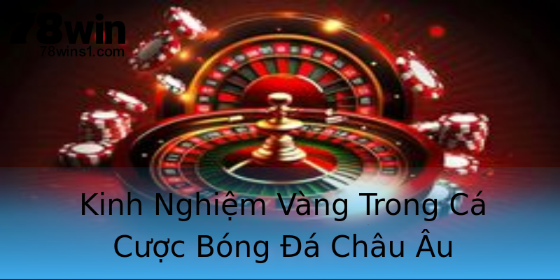 Kinh Nghiệm Vàng Trong Cá Cược Bóng Đá Châu Âu Kinh Nghiệm Vàng Trong Cá Cược Bóng Đá Châu Âu