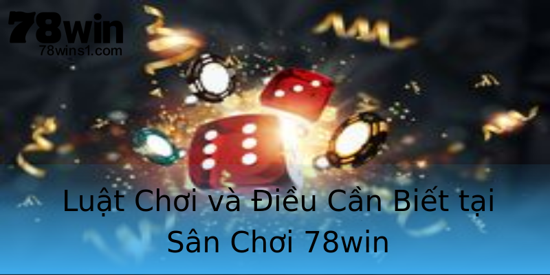 Luật Chơi và Điều Cần Biết tại Sân Chơi 78win Luật Chơi và Điều Cần Biết tại Sân Chơi 78win