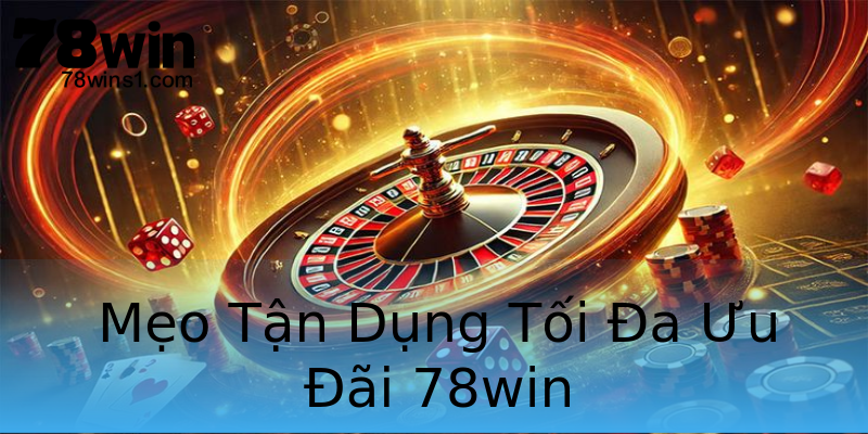 Mẹo Tận Dụng Tối Đa Ưu Đãi 78win Mẹo Tận Dụng Tối Đa Ưu Đãi 78win
