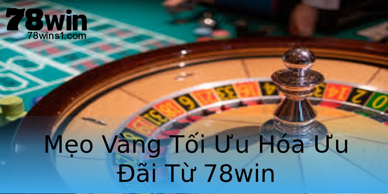 Mẹo Vàng Tối Ưu Hóa Ưu Đãi Từ 78win Mẹo Vàng Tối Ưu Hóa Ưu Đãi Từ 78win