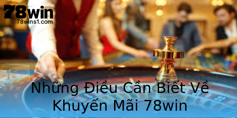 Những Điều Cần Biết Về Khuyến Mãi 78win Những Điều Cần Biết Về Khuyến Mãi 78win