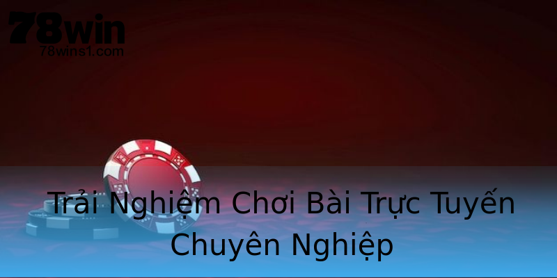 Trải Nghiệm Chơi Bài Trực Tuyến Chuyên Nghiệp Trải Nghiệm Chơi Bài Trực Tuyến Chuyên Nghiệp