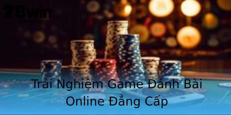 Trải Nghiệm Game Đánh Bài Online Đẳng Cấp Trải Nghiệm Game Đánh Bài Online Đẳng Cấp